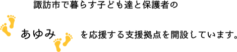 諏訪市で暮らす子ども達と保護者のあゆみを応援する支援拠点を開設しています。