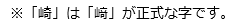 ※「崎」は「﨑」が正式な字です。