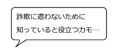 詐欺に遭わないために知っていると役立つカモ